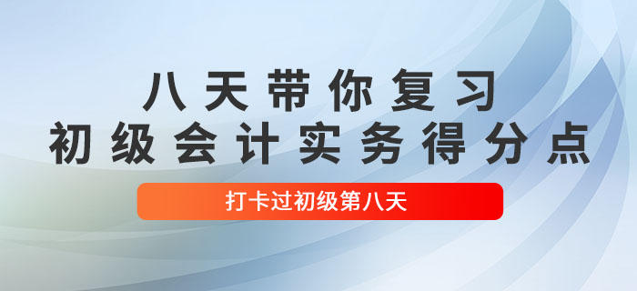 時間緊任務重，八天帶你復習初級會計實務得分點！打卡過初級第八天！