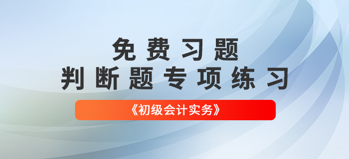 免費習(xí)題：2022年《初級會計實務(wù)》判斷題專項練習(xí)大匯總