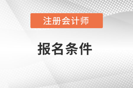 注冊(cè)會(huì)計(jì)師報(bào)名條件2022年新規(guī)定有變化嗎？