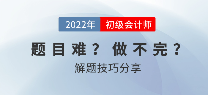 2022年初級(jí)會(huì)計(jì)考試做不完題？掌握技巧60+并不難！