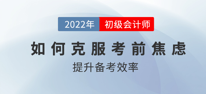 初級(jí)會(huì)計(jì)考前如何克服焦慮，高效備考？2022考生速看！