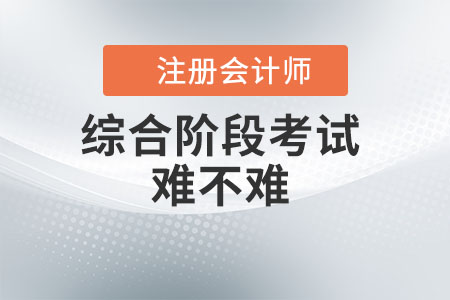 注冊會計師綜合階段考試難不難？看此文你就知道了！