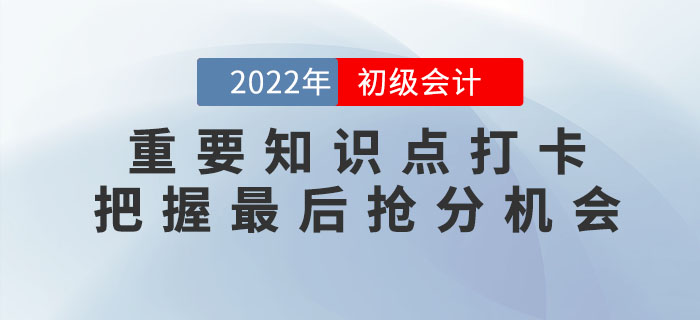 2022年初級(jí)會(huì)計(jì)重要知識(shí)點(diǎn)學(xué)習(xí)打卡，把握最后搶分機(jī)會(huì)！