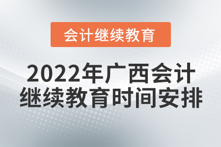 2022年廣西會(huì)計(jì)繼續(xù)教育時(shí)間安排