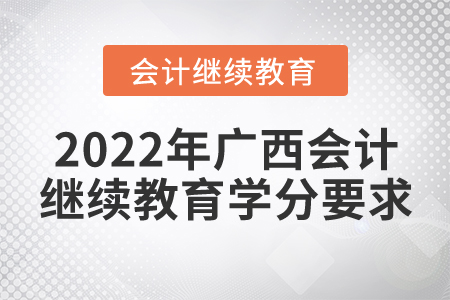 2022年廣西壯族自治區(qū)會(huì)計(jì)繼續(xù)教育學(xué)分要求