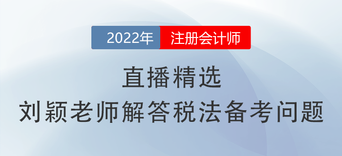 直播精選！劉穎老師幫你解答注會(huì)《稅法》備考常見(jiàn)問(wèn)題