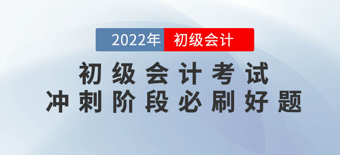 2022年初級會(huì)計(jì)考試沖刺階段必刷好題！