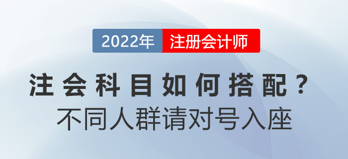 注會(huì)科目如何搭配？別糾結(jié)！不同人群請(qǐng)對(duì)號(hào)入座