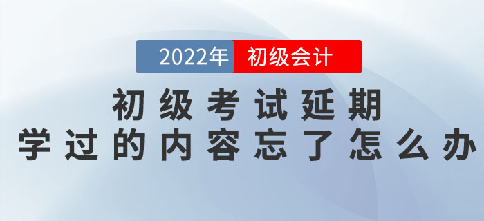 初級(jí)會(huì)計(jì)考試延期，之前學(xué)過(guò)的內(nèi)容都忘記了怎么辦？