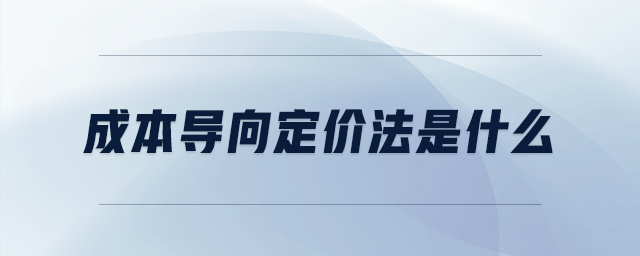 成本導(dǎo)向定價法是什么