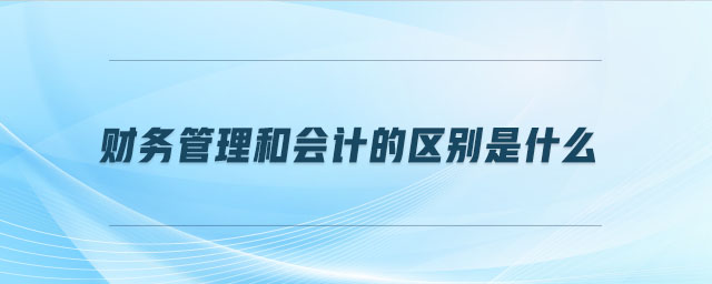 財務(wù)管理和會計的區(qū)別是什么