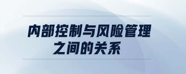 內(nèi)部控制與風險管理之間的關系