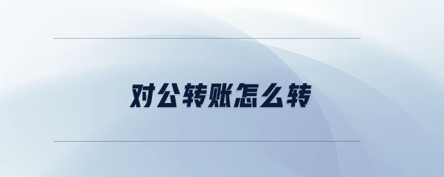 對公轉(zhuǎn)賬怎么轉(zhuǎn)