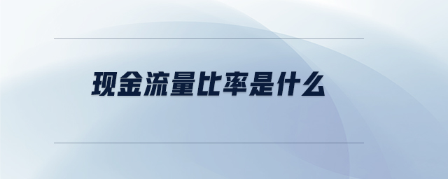現(xiàn)金流量比率是什么