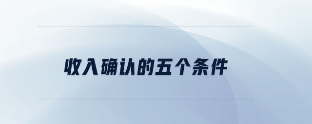 收入確認(rèn)的五個(gè)條件