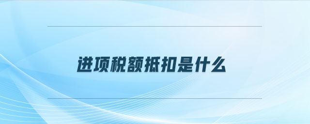 進項稅額抵扣是什么