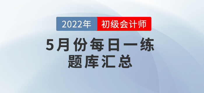 2022年初級(jí)會(huì)計(jì)考試5月份每日一練題庫(kù)匯總