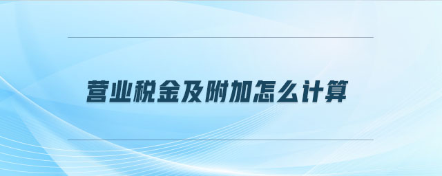 營業(yè)稅金及附加怎么計(jì)算