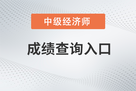 22年中級經濟師成績成績查詢入口什么時候開通的