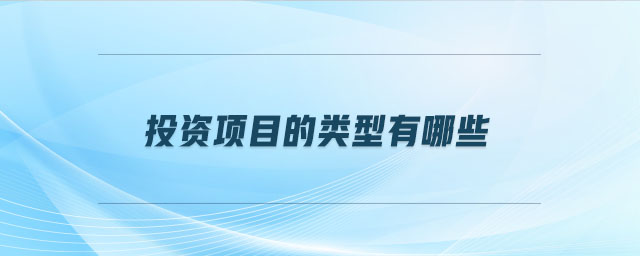 投資項(xiàng)目的類型有哪些