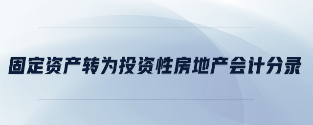 固定資產(chǎn)轉(zhuǎn)為投資性房地產(chǎn)會(huì)計(jì)分錄