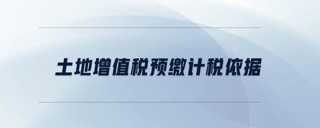 土地增值稅預(yù)繳計(jì)稅依據(jù)
