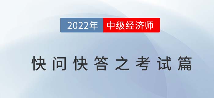 2022年中級(jí)經(jīng)濟(jì)師考試快問(wèn)快答之考試篇