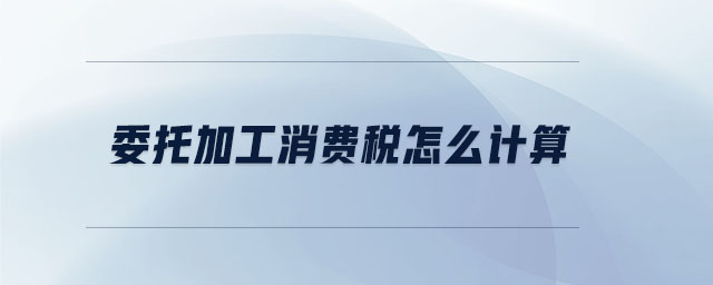 委托加工消費(fèi)稅怎么計算