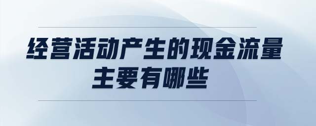 經(jīng)營活動(dòng)產(chǎn)生的現(xiàn)金流量主要有哪些