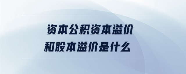 資本公積資本溢價(jià)和股本溢價(jià)是什么
