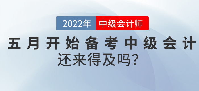 真誠發(fā)問！五月開始備考中級會計師，還來得及嗎？