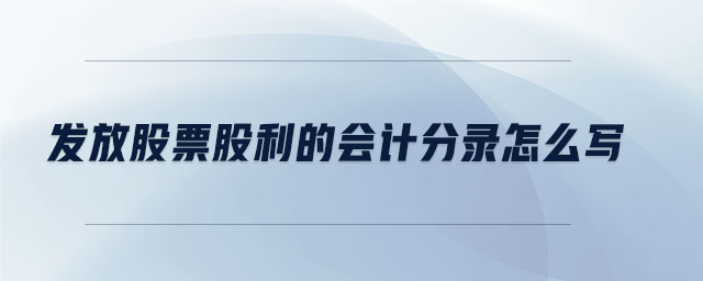 發(fā)放股票股利的會計(jì)分錄怎么寫