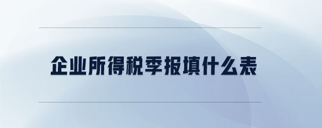 企業(yè)所得稅季報填什么表