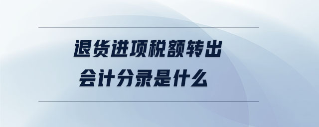 退貨進項稅額轉(zhuǎn)出會計分錄是什么