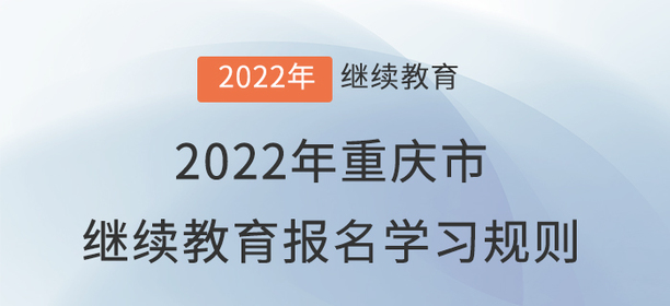 2022年重慶市會(huì)計(jì)繼續(xù)教育報(bào)名學(xué)習(xí)規(guī)則！