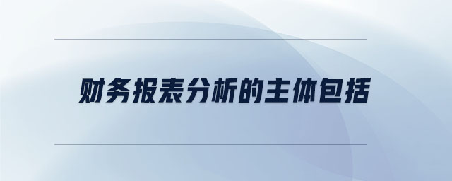 財務(wù)報表分析的主體包括