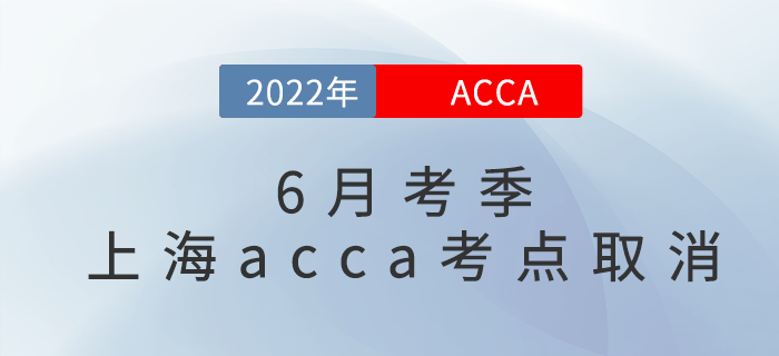 重要通知！2022年6月考季上海acca考點(diǎn)取消！