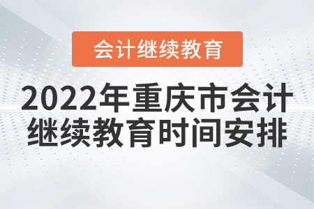 2022年重慶市會計繼續(xù)教育時間安排