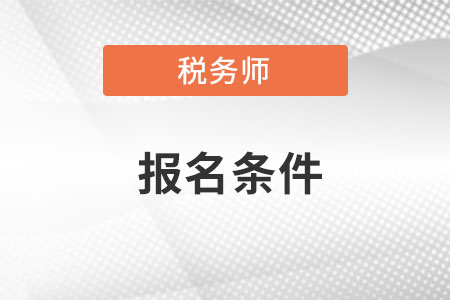 注冊(cè)稅務(wù)師報(bào)考需要什么條件2022年？