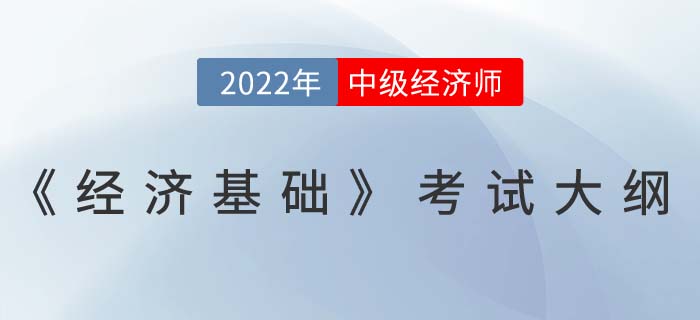 重磅！2022年中級經(jīng)濟師《經(jīng)濟基礎》考試大綱已發(fā)布！