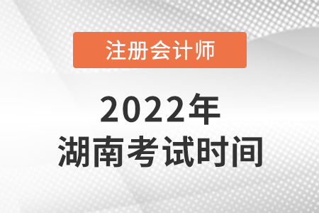 湖南省張家界2022注冊會計考試時間是哪天？