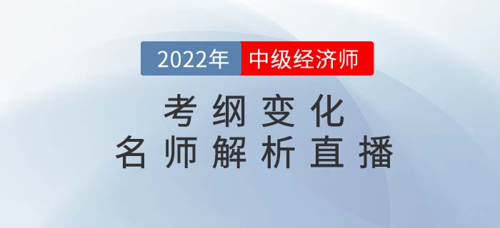 2022年中級經(jīng)濟師考綱變化名師解析直播強勢來襲！