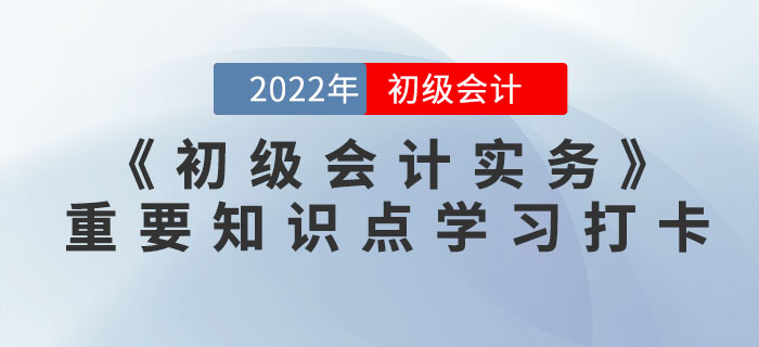 2022年《初級會計實務(wù)》重要知識點學習打卡