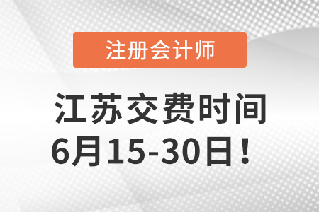 2023年江蘇注會(huì)考試6月15日開始交費(fèi)！抓緊時(shí)間！