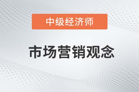 市場營銷觀念_2022中級經(jīng)濟師工商預(yù)習(xí)備考知識點