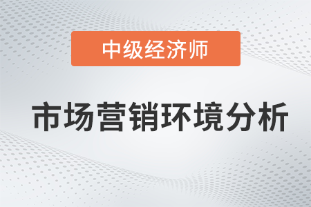市場營銷環(huán)境分析_2022中級經濟師工商預習備考知識點