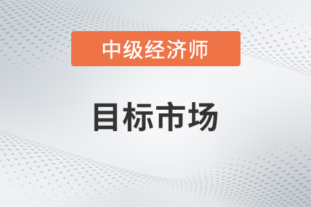目標市場_2022中級經(jīng)濟師工商預(yù)習(xí)備考知識點