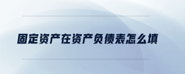 固定資產(chǎn)在資產(chǎn)負債表怎么填
