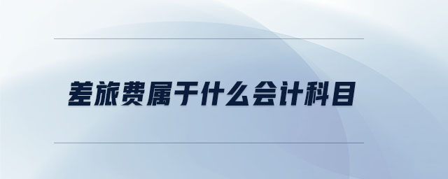 差旅費(fèi)屬于什么會(huì)計(jì)科目