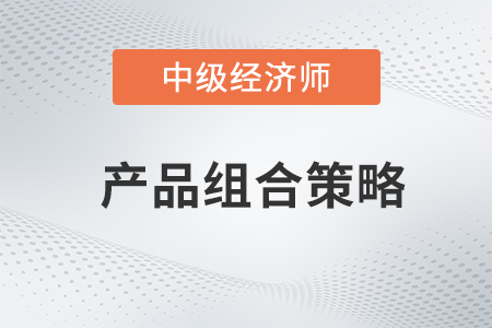 產(chǎn)品組合策略_2022中級經(jīng)濟(jì)師工商預(yù)習(xí)備考知識點(diǎn)